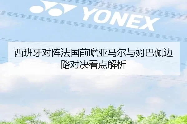 西班牙对阵法国前瞻亚马尔与姆巴佩边路对决看点解析